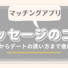 マッチングアプリでのメッセージのコツを完全解説