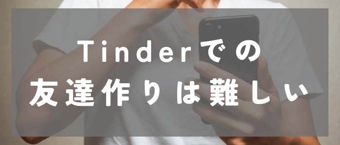 Tinderでの友達作りは難しいと言える理由