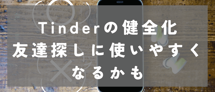 Tinderは徐々に健全化してる？友達探しにも使いやすくなるかも