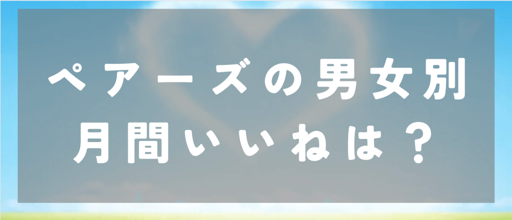 ペアーズの男女別月間いいねは？