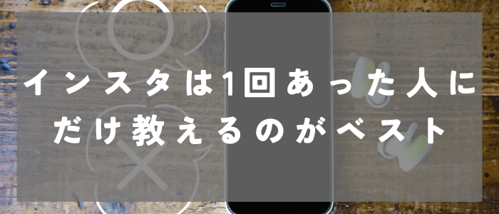 【結論】インスタは1回会った人にだけ教えるのがベスト