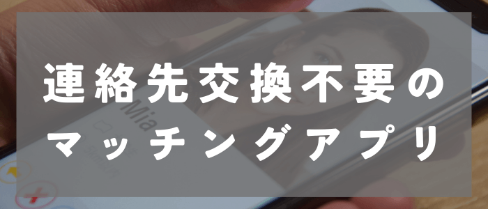 会う前に連絡先を訊かれるのが嫌な人向けのマッチングアプリ