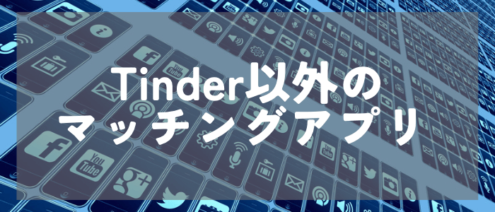 Tinder以外でおすすめできるマッチングアプリ