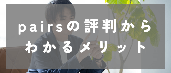 Pairs(ペアーズ)の評判からわかるメリットとは