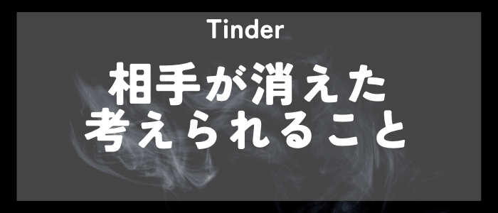 Tinder 相手が消えてしまったときに考えられること