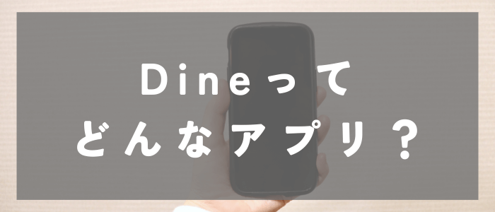 Dine（ダイン）ってどんなアプリ？