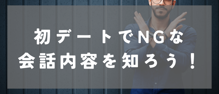 マッチングアプリの初デートでNGな会話