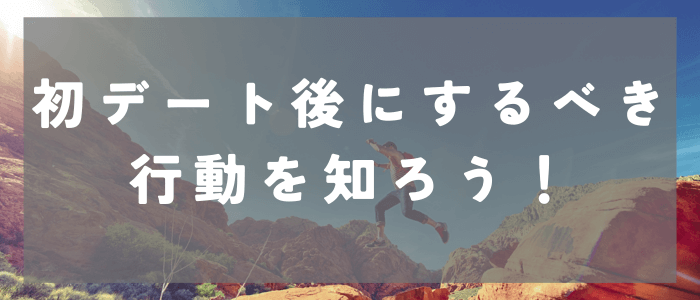 マッチングアプリの初デート後にするべき行動