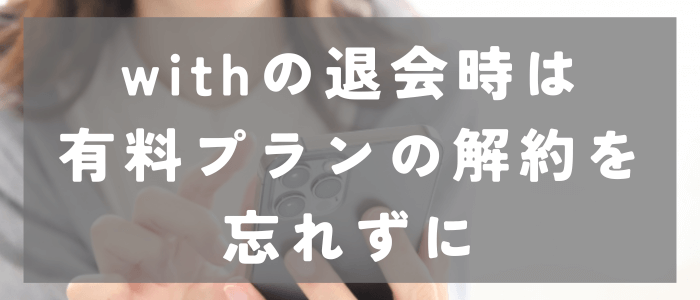 withの退会時は有料プランの解約を忘れずに