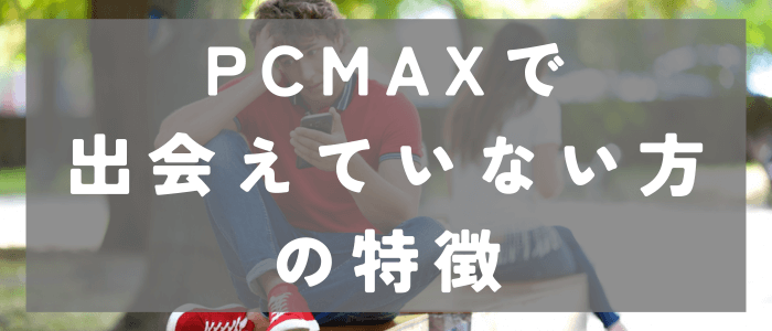 PCMAXで出会えていない方の特徴