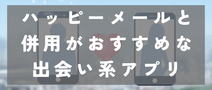 ハッピーメールとの併用がおすすめな出会い系アプリ