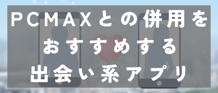 PCMAXとの併用をおすすめする出会い系アプリ