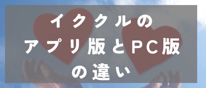 イククルのアプリ版とWeb版の違い