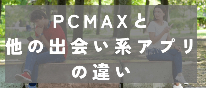 PCMAXと他の出会い系アプリの違い