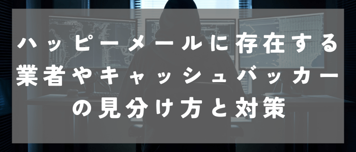 ハッピーメールに存在する業者やキャッシュバッカーの見分け方と対策