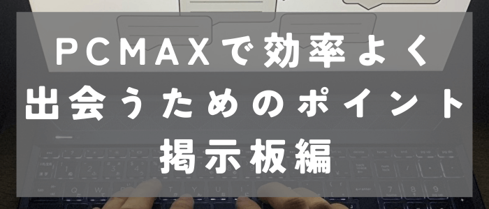 PCMAXで効率よく出会うためのポイント｜掲示板編