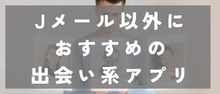 Jメール以外におすすめの出会い系アプリ