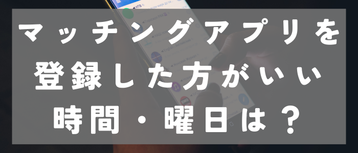 マッチングアプリで登録した方がいい曜日・時間帯