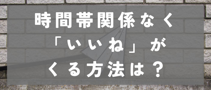 時間帯関係なく「いいね」がくる方法