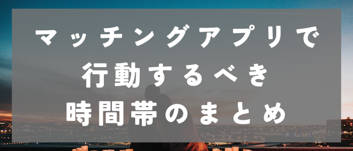 マッチングアプリで行動すべき時間帯まとめ