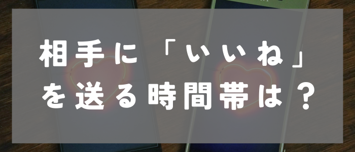 マッチングアプリ時間帯　相手に「いいね」を送る時間帯は？