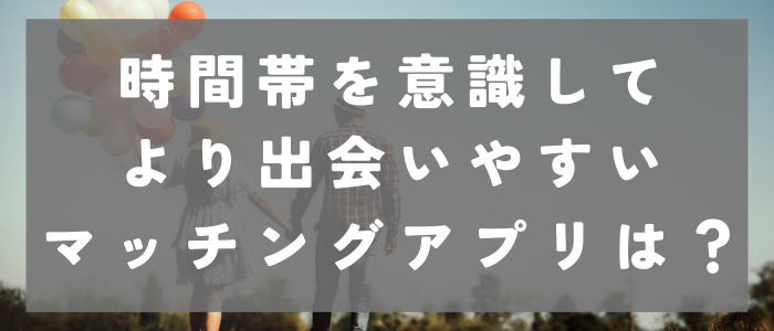 時間帯を意識して出会いやすいマッチングアプリ