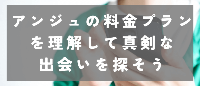 アンジュの料金プランを理解して真剣な出会いを探そう