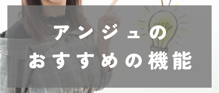 アンジュの4つのおすすめ機能