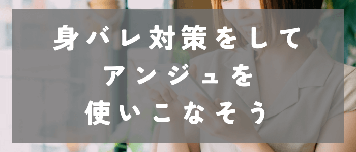 身バレ対策をしてアンジュを使いこなそう