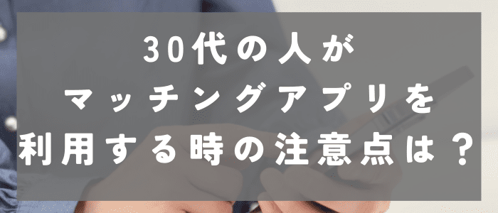 30代の人がマッチングアプリを利用する時の注意点は