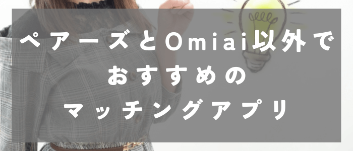 ペアーズとOmiai以外でおすすめのマッチングアプリ4選