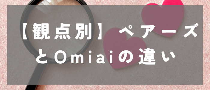 【観点別】ペアーズとOmiaiの違い