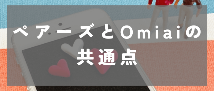 ペアーズとOmiaiの3つの共通点