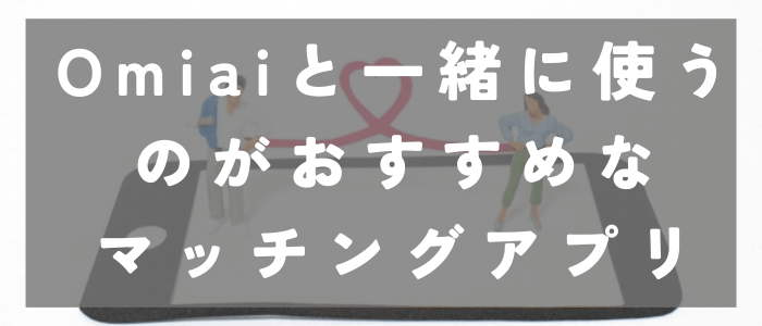 Omiaiと一緒に使うのがおすすめな3つのマッチングアプリ