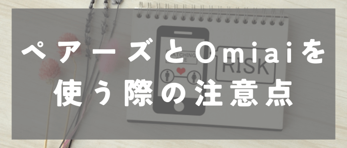 ペアーズとOmiaiを使う際の3つの注意点