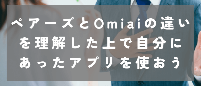 ペアーズとOmiaiの違いを理解した上で自分にあったアプリを使おう