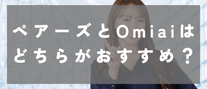 【目的別】ペアーズとOmiaiはどちらがおすすめ？