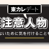 東カレデートの要注意人物について