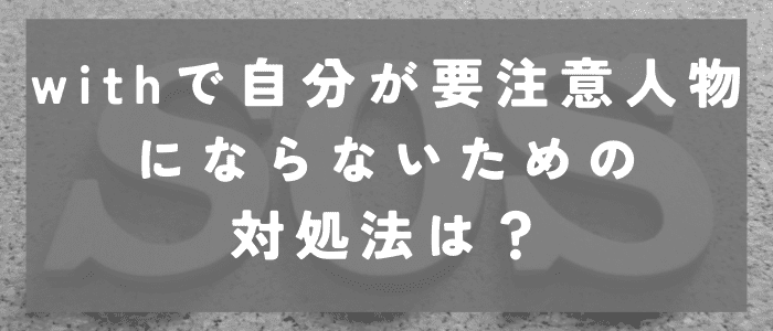 withで自分が要注意人物にならないためには？