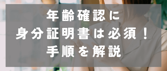 年齢確認に身分証明書は必須！手順を解説