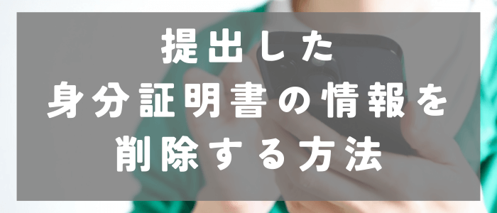 提出した身分証明書の情報を削除する方法を紹介