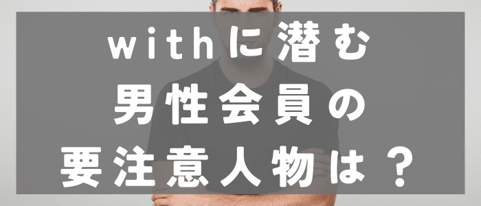 withに潜む男性会員お要注意人物は？