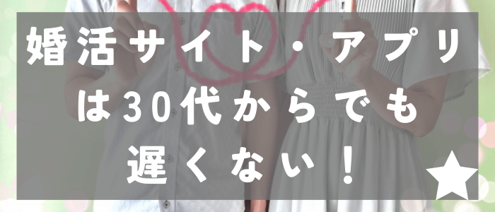 婚活サイト・アプリは30代から利用しても遅くない！