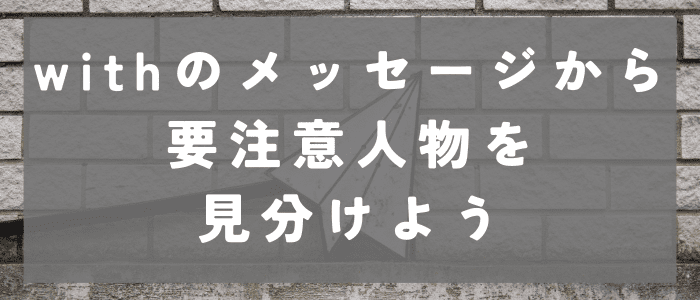 withのメッセージから要注意人物を見分けよう