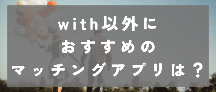 with以外におすすめのマッチングアプリは？