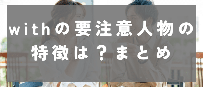 withの要注意人物の特徴は？まとめ