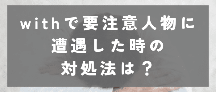 withで要注意人物に遭遇した時の対処法は？