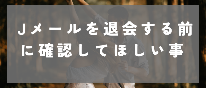 Jメールを退会する前に確認してほしい事