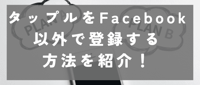 タップルをFacebook以外で問おうろくする方法を紹介