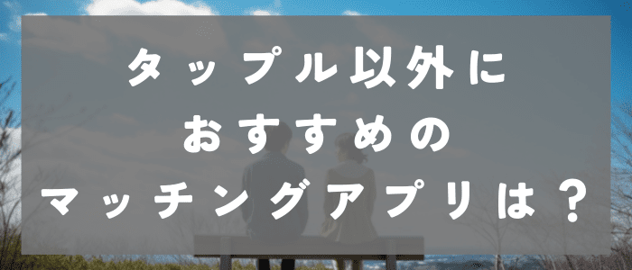 タップル以外におすすめのマッチングアプリ